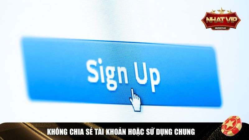 Tuyệt đối không chia sẻ tài khoản hoặc sử dụng chung