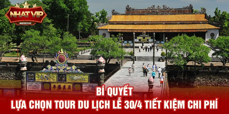 bi quyet lua chon tour du lich le 30 4 tiet kiem chi phi Bí quyết lựa chọn Tour du lịch lễ 30/4 tiết kiệm chi phí