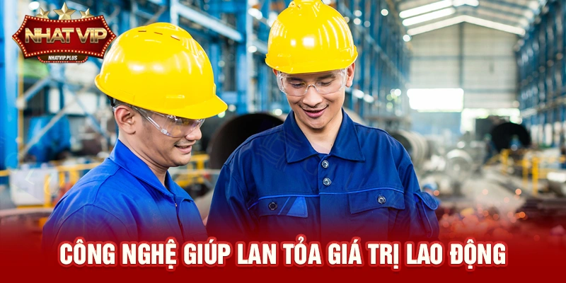 cong nghe giup lan toa gia tri lao dong Công nghệ giúp lan tỏa giá trị lao động
