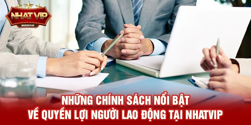 nhung chinh sach noi bat ve quyen loi nguoi lao dong tai nhatvip Những chính sách nổi bật về Quyền lợi người lao động tại nhatvip