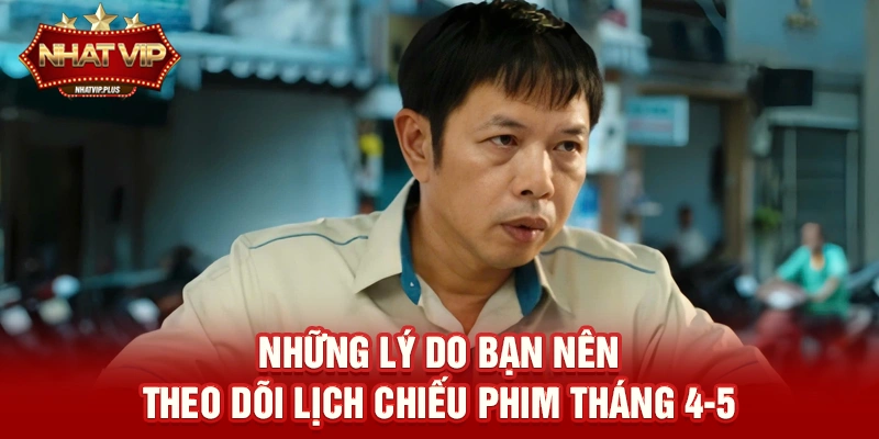 nhung ly do ban nen theo doi lich chieu phim thang 4 5 Những lý do bạn nên theo dõi Lịch chiếu phim tháng 4-5