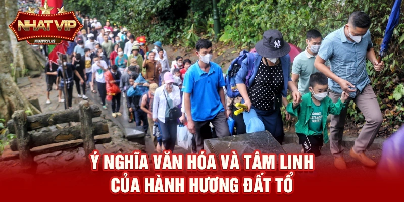 y nghia van hoa va tam linh cua hanh huong dat to Ý nghĩa văn hóa và tâm linh của Hành hương Đất Tổ